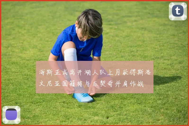 海斯正式离开湖人队上月获得斯洛文尼亚国籍将与东契奇并肩作战