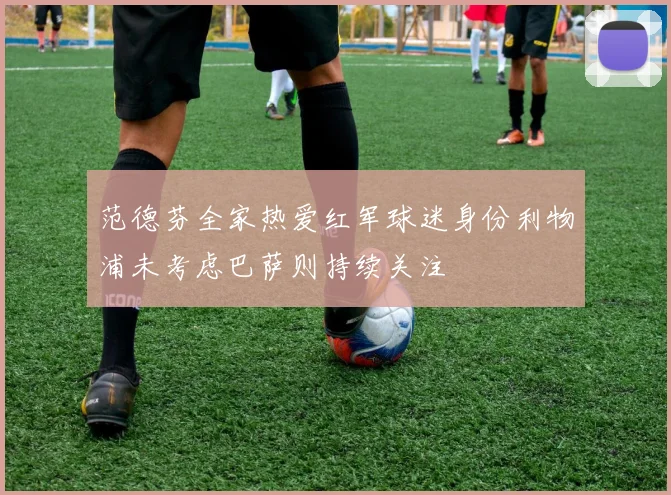范德芬全家热爱红军球迷身份利物浦未考虑巴萨则持续关注