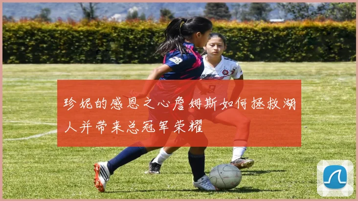 珍妮的感恩之心詹姆斯如何拯救湖人并带来总冠军荣耀