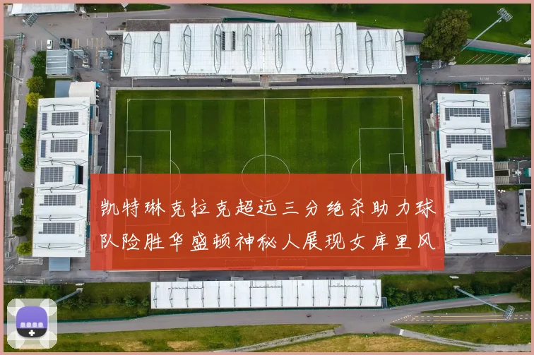 凯特琳克拉克超远三分绝杀助力球队险胜华盛顿神秘人展现女库里风采