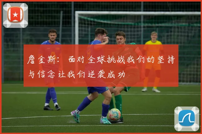 詹金斯：面对全球挑战我们的坚持与信念让我们逆袭成功