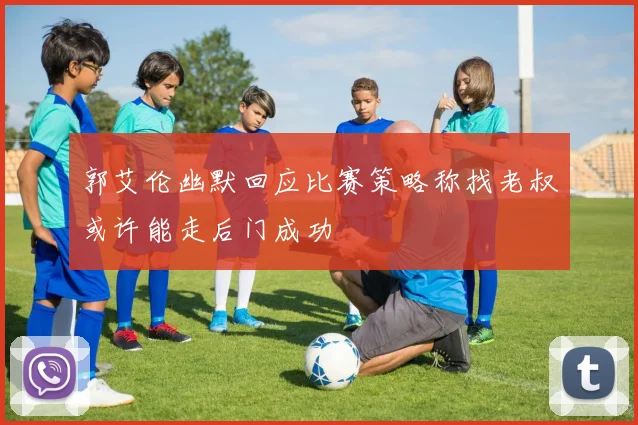 郭艾伦幽默回应比赛策略称找老叔或许能走后门成功